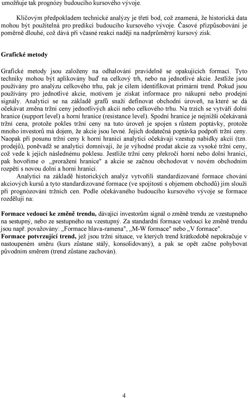 Tyto techniky mohou být aplikovány buď na celkový trh, nebo na jednotlivé akcie. Jestliže jsou používány pro analýzu celkového trhu, pak je cílem identifikovat primární trend.