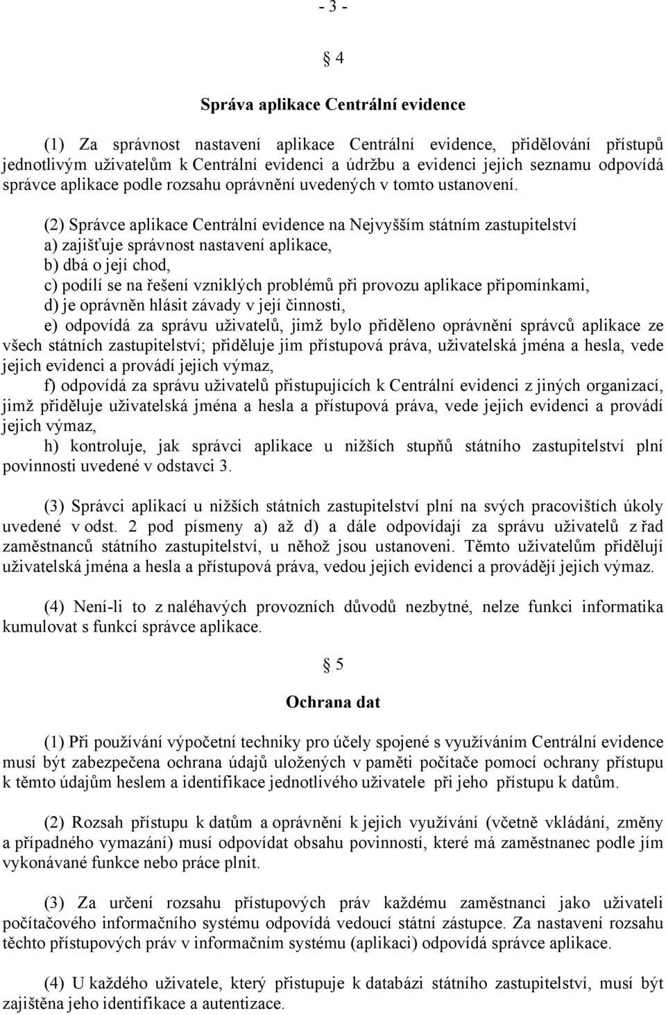 (2) Správce aplikace Centrální evidence na Nejvyšším státním zastupitelství a) zajišťuje správnost nastavení aplikace, b) dbá o její chod, c) podílí se na řešení vzniklých problémů při provozu