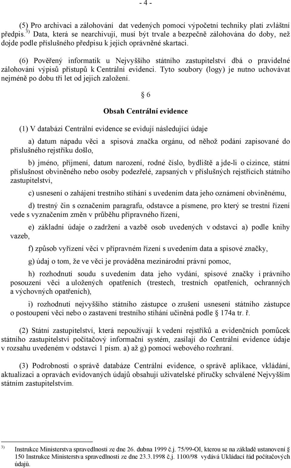 (6) Pověřený informatik u Nejvyššího státního zastupitelství dbá o pravidelné zálohování výpisů přístupů k Centrální evidenci.