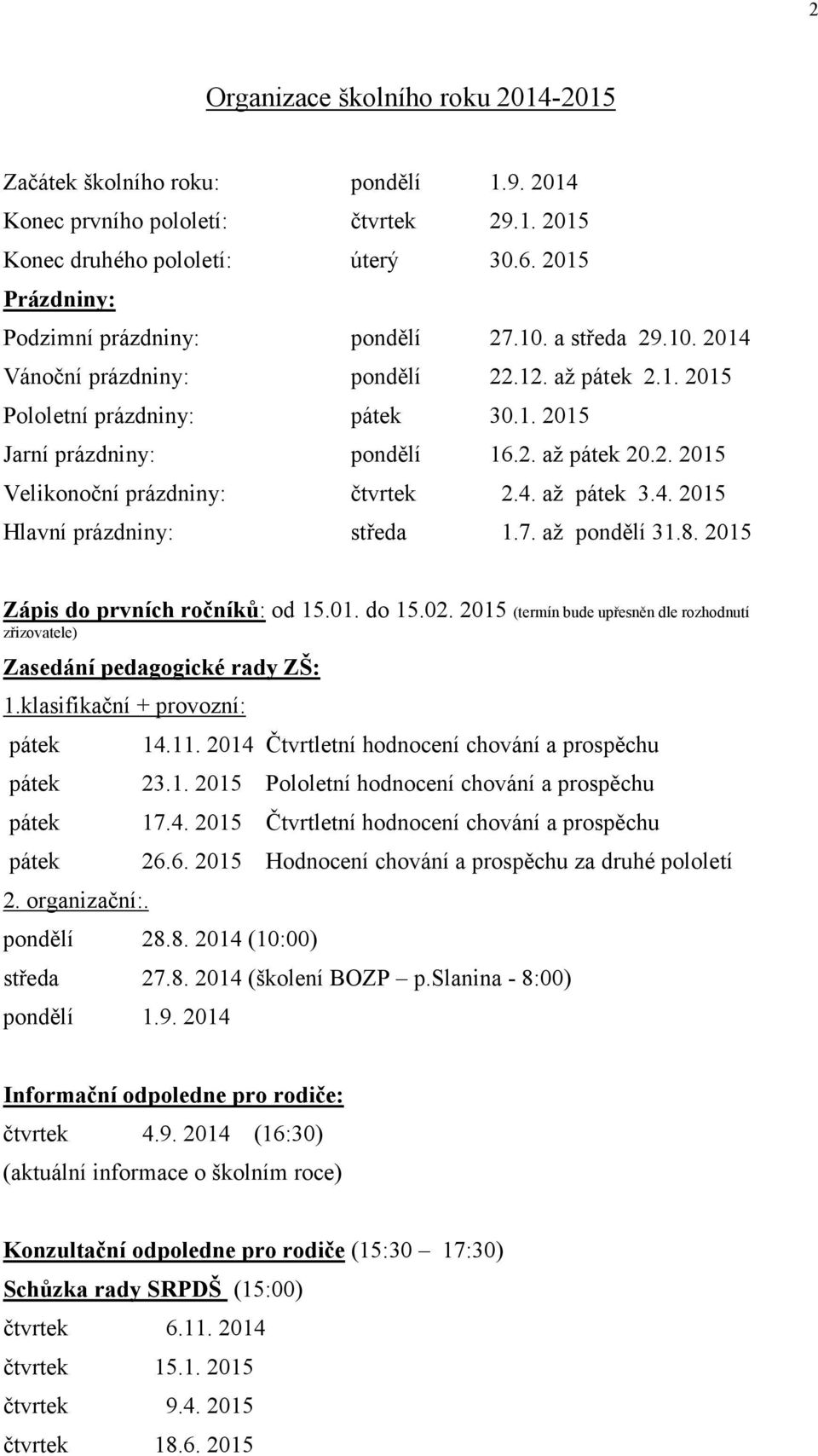 2. 2015 Velikonoční prázdniny: čtvrtek 2.4. až pátek 3.4. 2015 Hlavní prázdniny: středa 1.7. až pondělí 31.8. 2015 Zápis do prvních ročníků: od 15.01. do 15.02.