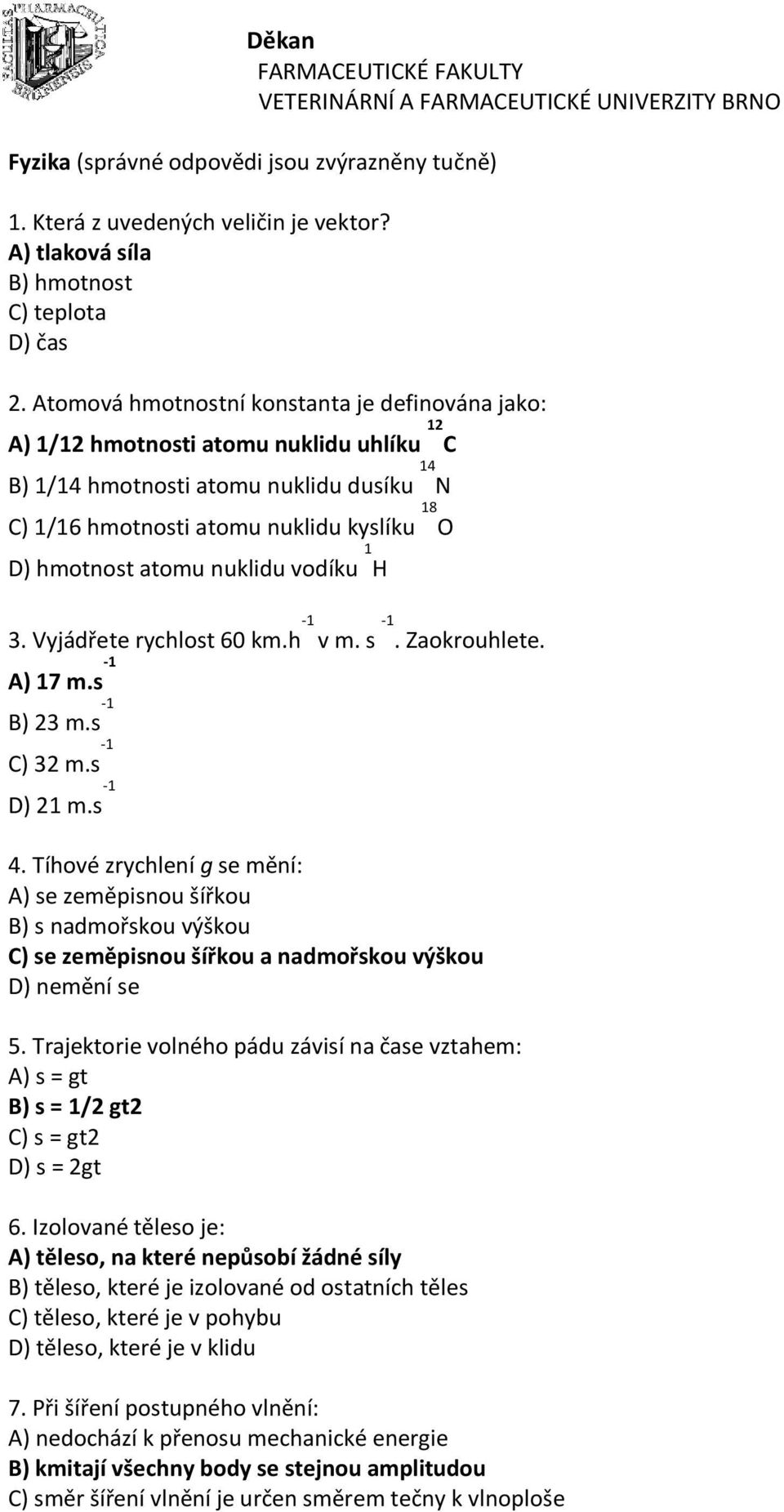 nuklidu vodíku 1 H 3. Vyjádřete rychlost 60 km.h -1 v m. s -1. Zaokrouhlete. A) 17 m.s -1 B) 23 m.s -1 C) 32 m.s -1 D) 21 m.s -1 4.