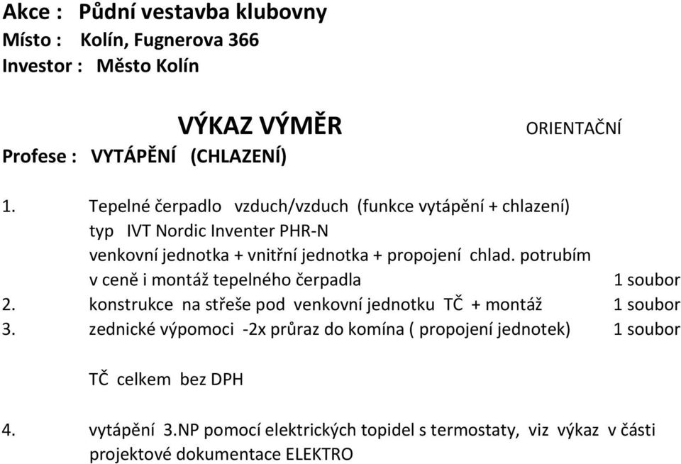 potrubím v ceně i montáž tepelného čerpadla 1 soubor 2. konstrukce na střeše pod venkovní jednotku TČ + montáž 1 soubor 3.