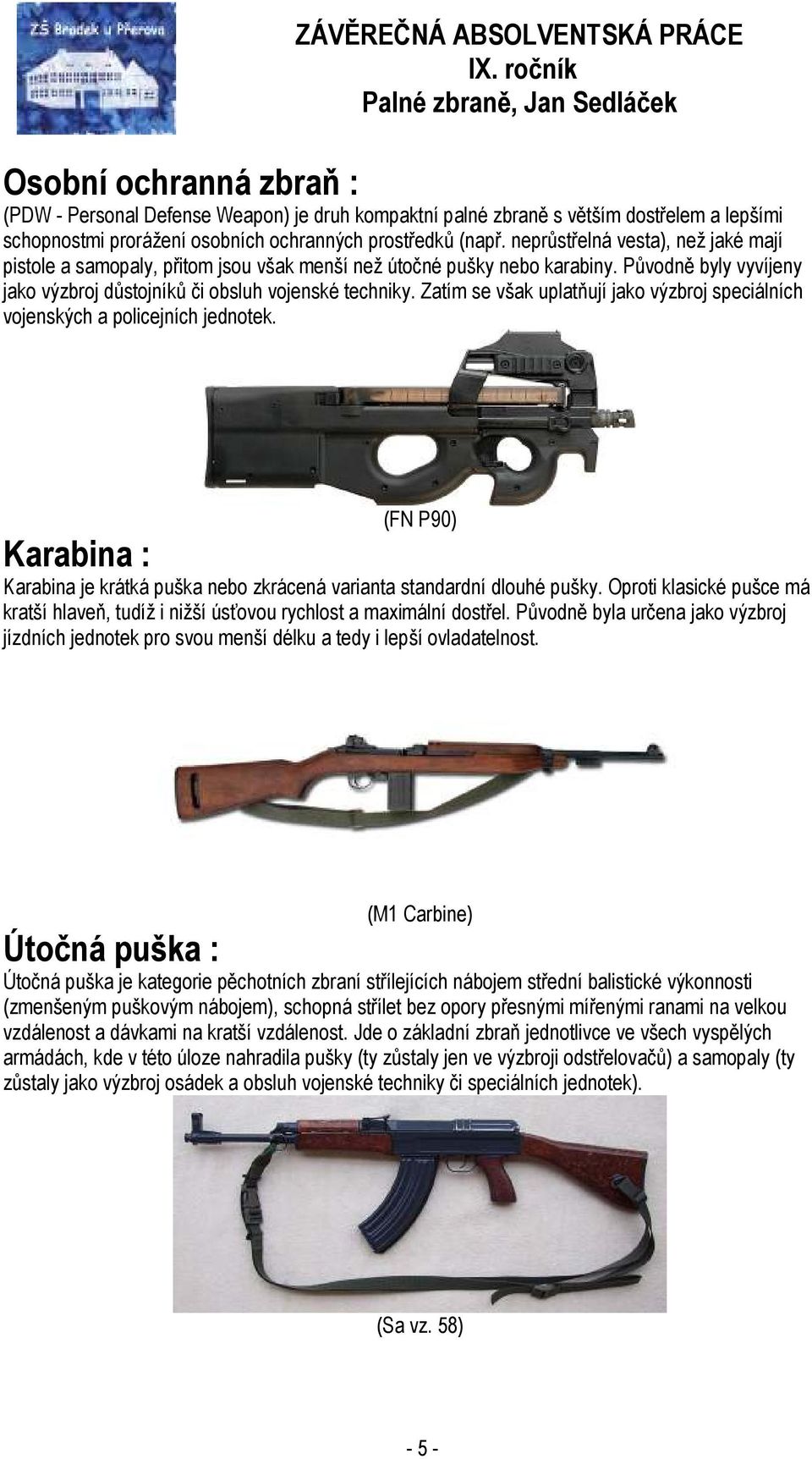 Zatím se však uplatňují jako výzbroj speciálních vojenských a policejních jednotek. (FN P90) Karabina : Karabina je krátká puška nebo zkrácená varianta standardní dlouhé pušky.