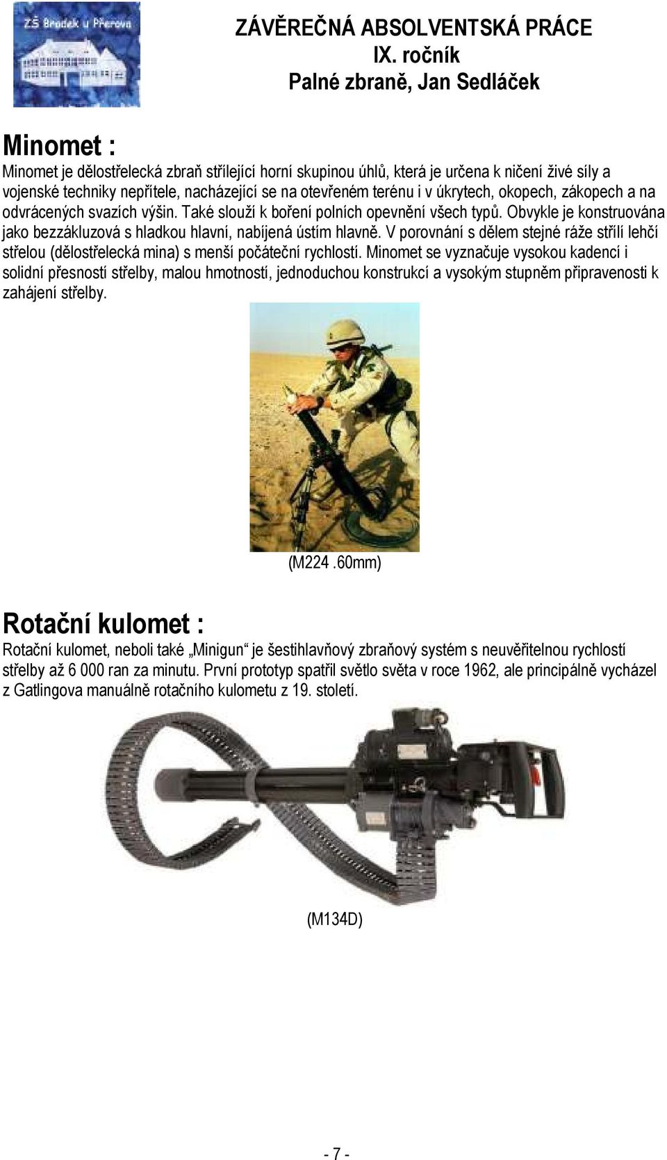 V porovnání s dělem stejné ráže střílí lehčí střelou (dělostřelecká mina) s menší počáteční rychlostí.