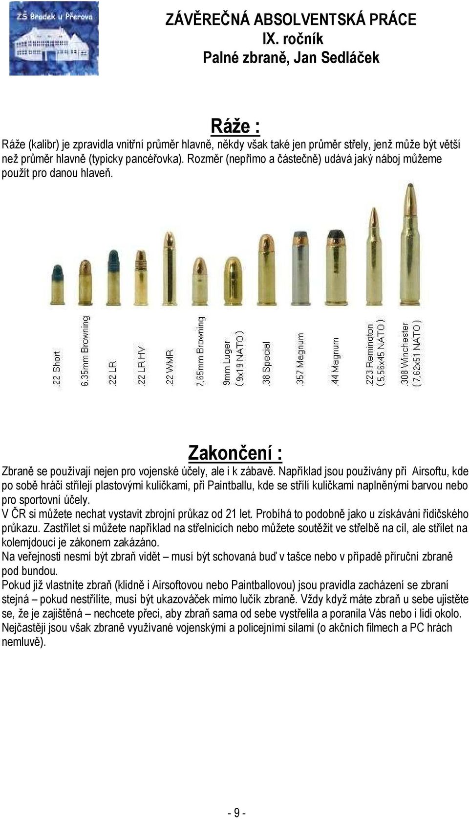 Například jsou používány při Airsoftu, kde po sobě hráči střílejí plastovými kuličkami, při Paintballu, kde se střílí kuličkami naplněnými barvou nebo pro sportovní účely.