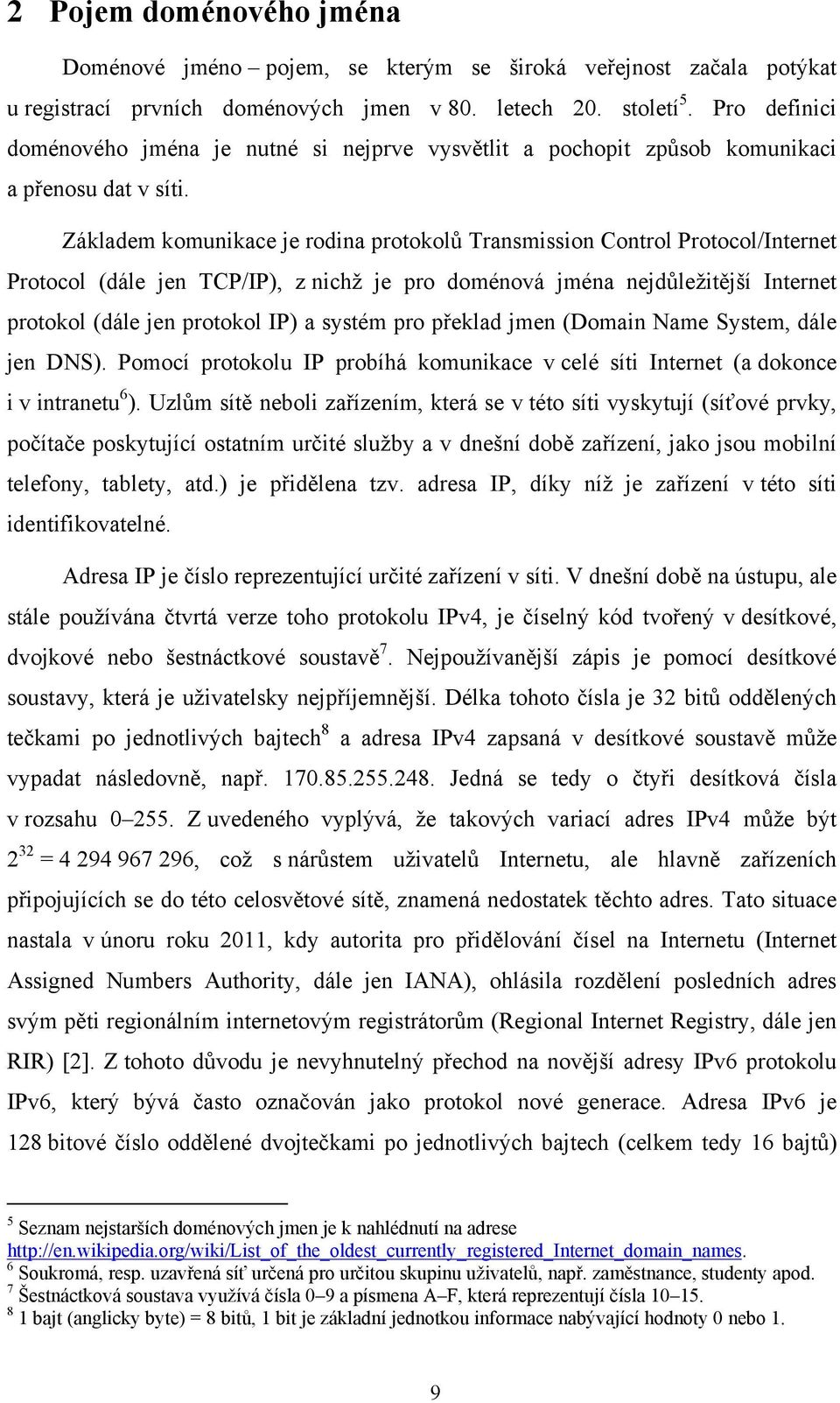 Základem komunikace je rodina protokolů Transmission Control Protocol/Internet Protocol (dále jen TCP/IP), z nichţ je pro doménová jména nejdůleţitější Internet protokol (dále jen protokol IP) a