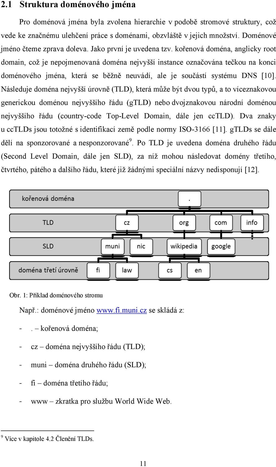 kořenová doména, anglicky root domain, coţ je nepojmenovaná doména nejvyšší instance označována tečkou na konci doménového jména, která se běţně neuvádí, ale je součástí systému DNS [10].