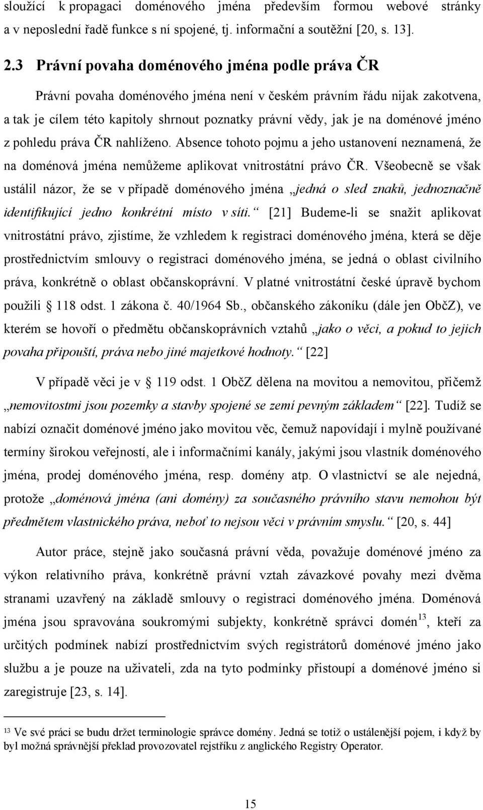 doménové jméno z pohledu práva ČR nahlíţeno. Absence tohoto pojmu a jeho ustanovení neznamená, ţe na doménová jména nemůţeme aplikovat vnitrostátní právo ČR.