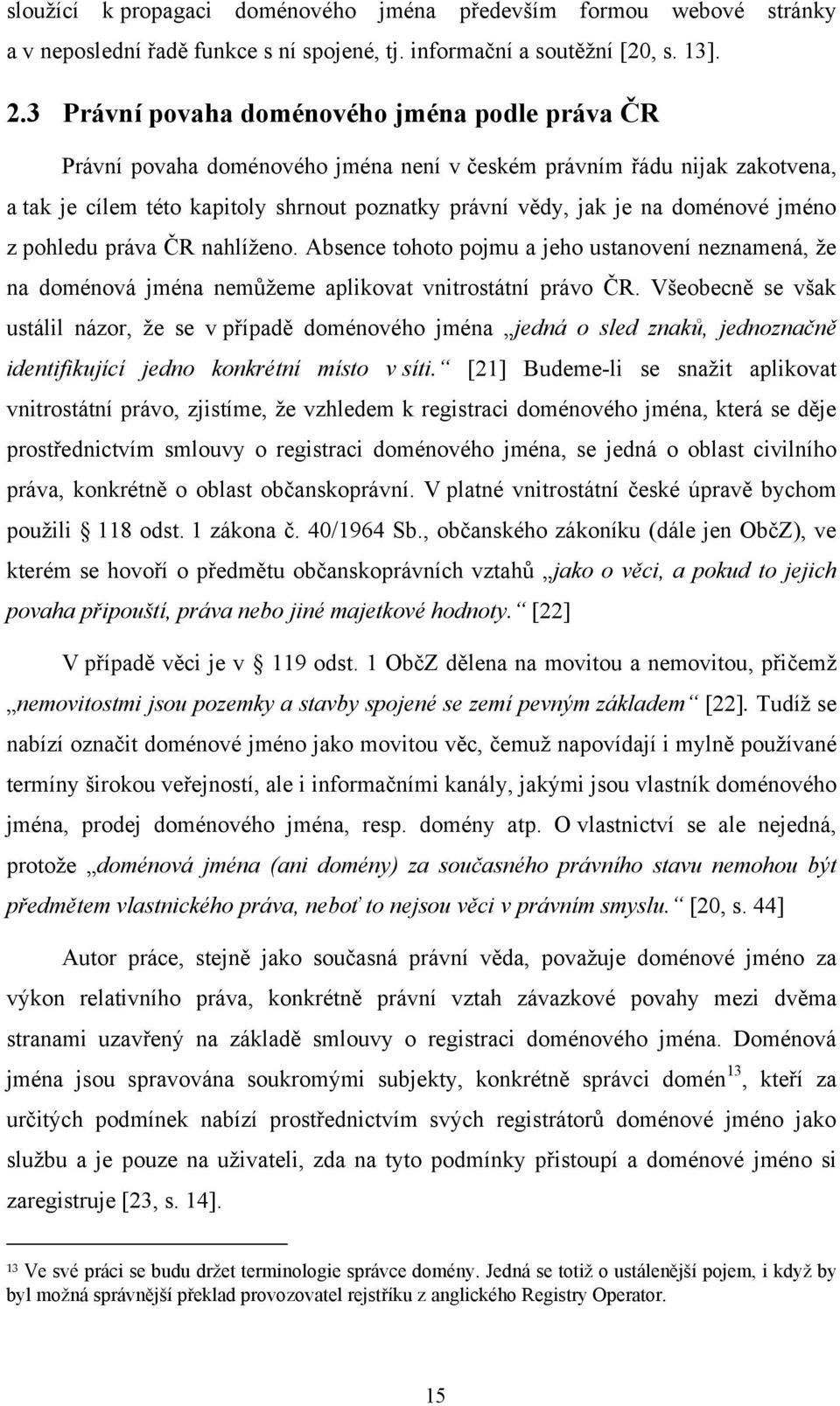 doménové jméno z pohledu práva ČR nahlíţeno. Absence tohoto pojmu a jeho ustanovení neznamená, ţe na doménová jména nemůţeme aplikovat vnitrostátní právo ČR.