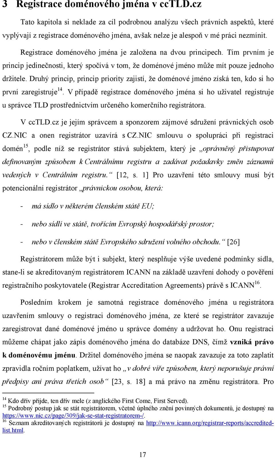 Registrace doménového jména je zaloţena na dvou principech. Tím prvním je princip jedinečnosti, který spočívá v tom, ţe doménové jméno můţe mít pouze jednoho drţitele.