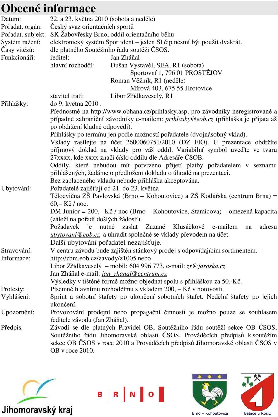 Funkcionáři: ředitel: Jan Zháňal hlavní rozhodčí: Dušan Vystavěl, SEA, R1 (sobota) Sportovní 1, 796 01 PROSTĚJOV Roman Věžník, R1 (neděle) Mírová 403, 675 55 Hrotovice stavitel tratí: Libor