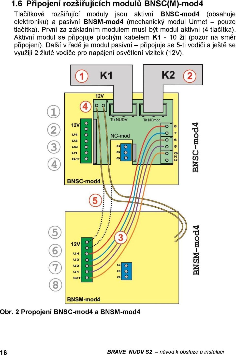 Aktivní modul se připojuje plochým kabelem K1-10 žil (pozor na směr připojení).