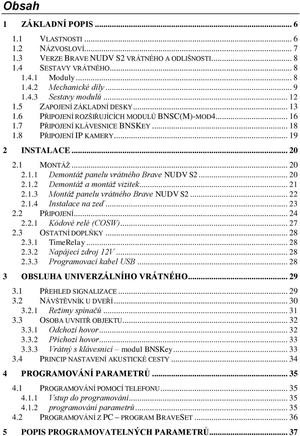 .. 20 2.1.2 Demontáž a montáž vizitek... 21 2.1.3 Montáž panelu vrátného Brave NUDV S2... 22 2.1.4 Instalace na zeď... 23 2.2 PŘIPOJENÍ... 24 2.2.1 Kódové relé (COSW)... 27 2.3 OSTATNÍ DOPLŇKY... 28 2.