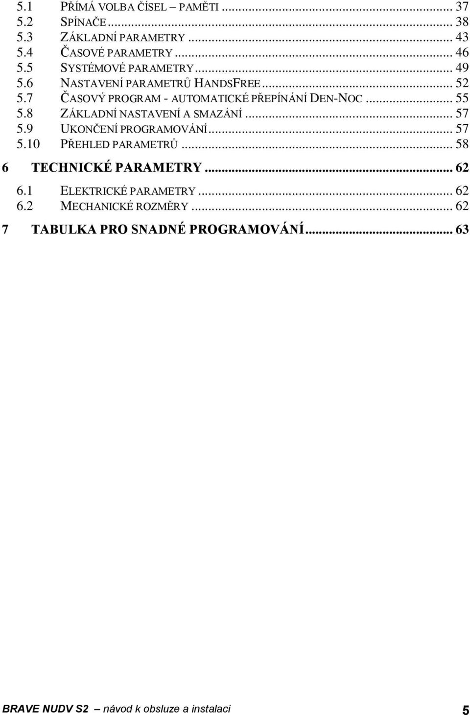 8 ZÁKLADNÍ NASTAVENÍ A SMAZÁNÍ... 57 5.9 UKONČENÍ PROGRAMOVÁNÍ... 57 5.10 PŘEHLED PARAMETRŮ... 58 6 TECHNICKÉ PARAMETRY... 62 6.