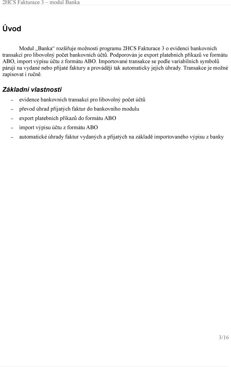 Importované transakce se podle variabilních symbolů párují na vydané nebo přijaté faktury a provádějí tak automaticky jejich úhrady. Transakce je možné zapisovat i ručně.