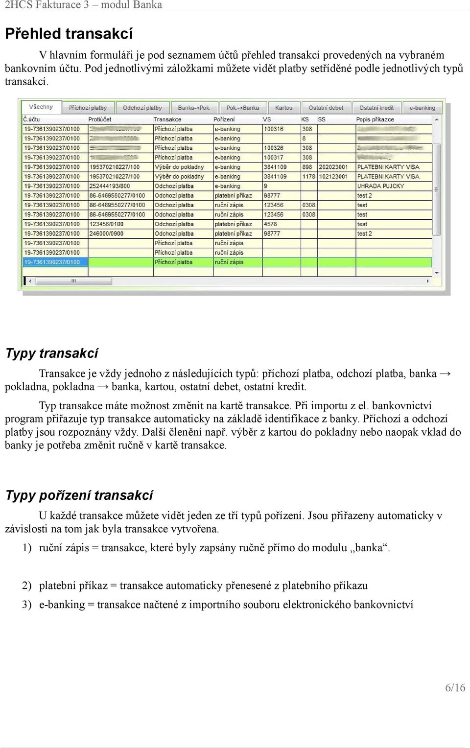 Typy transakcí Transakce je vždy jednoho z následujících typů: příchozí platba, odchozí platba, banka pokladna, pokladna banka, kartou, ostatní debet, ostatní kredit.