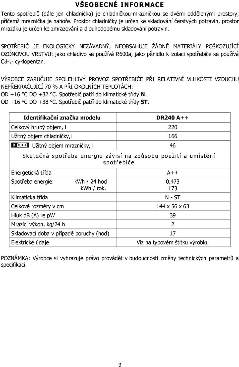 SPOTŘEBIČ JE EKOLOGICKY NEZÁVADNÝ, NEOBSAHUJE ŽÁDNÉ MATERIÁLY POŠKOZUJÍCÍ OZÓNOVOU VRSTVU: jako chladivo se používá R600a, jako pěnidlo k izolaci spotřebiče se používá C 5 H 10 cyklopentan.