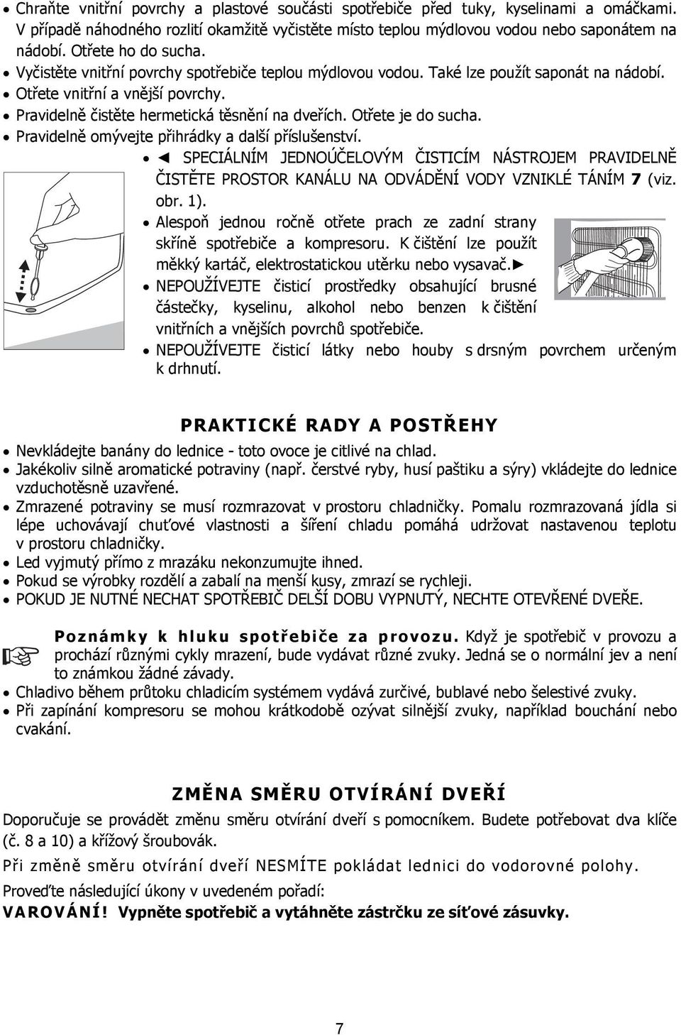 Otřete je do sucha. Pravidelně omývejte přihrádky a další příslušenství. SPECIÁLNÍM JEDNOÚČELOVÝM ČISTICÍM NÁSTROJEM PRAVIDELNĚ ČISTĚTE PROSTOR KANÁLU NA ODVÁDĚNÍ VODY VZNIKLÉ TÁNÍM 7 (viz. obr. 1).
