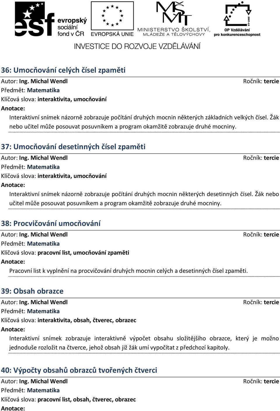 37: Umocňování desetinných čísel zpaměti Klíčová slova: interaktivita, umocňování Interaktivní snímek názorně zobrazuje počítání druhých mocnin některých desetinných čísel.