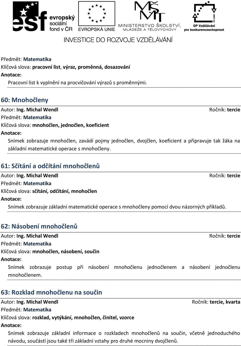 mnohočleny. 61: Sčítání a odčítání mnohočlenů Klíčová slova: sčítání, odčítání, mnohočlen Snímek zobrazuje základní matematické operace s mnohočleny pomocí dvou názorných příkladů.