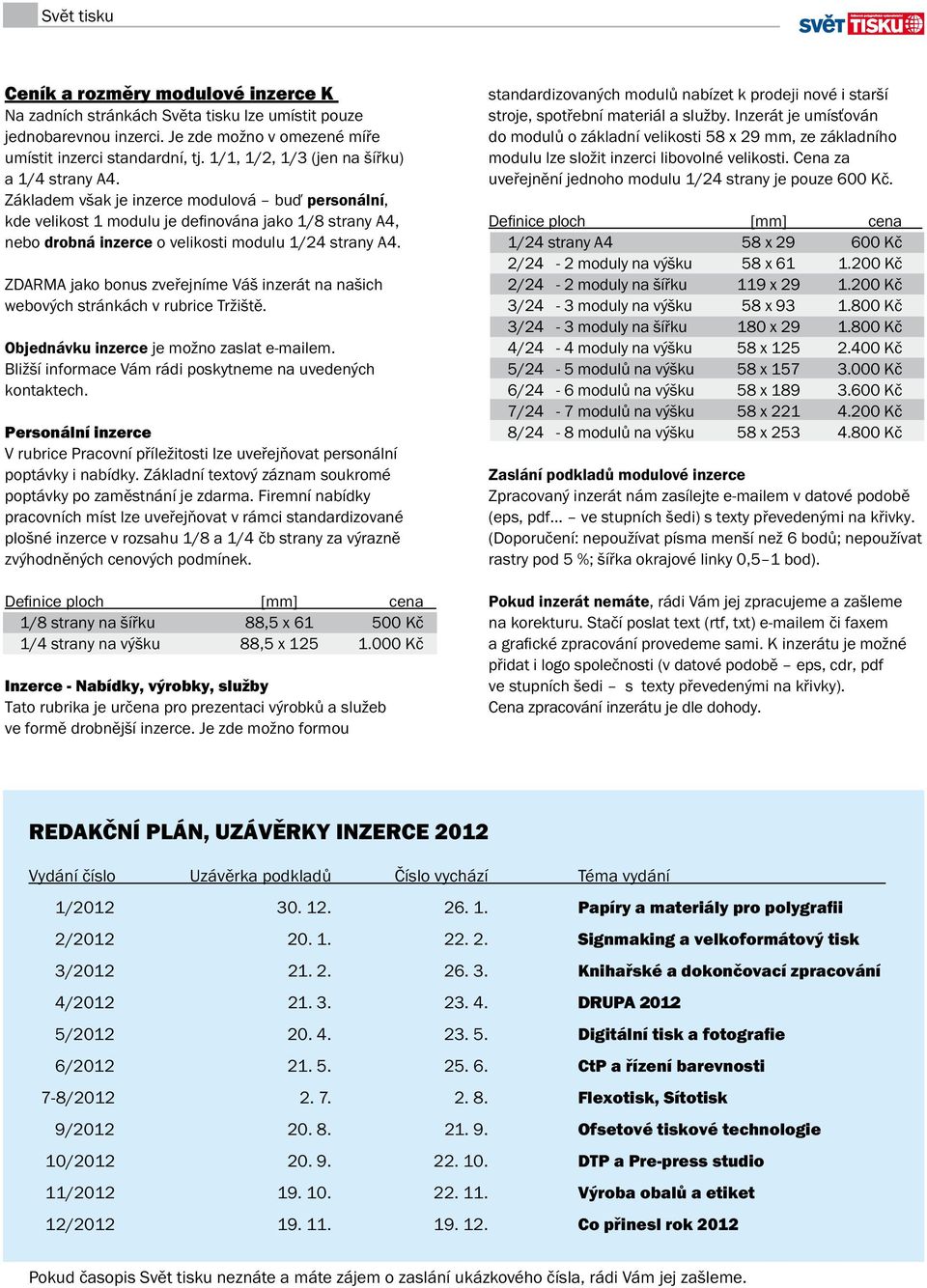 Základem však je inzerce modulová buď personální, kde velikost 1 modulu je definována jako 1/8 strany A4, nebo drobná inzerce o velikosti modulu 1/24 strany A4.