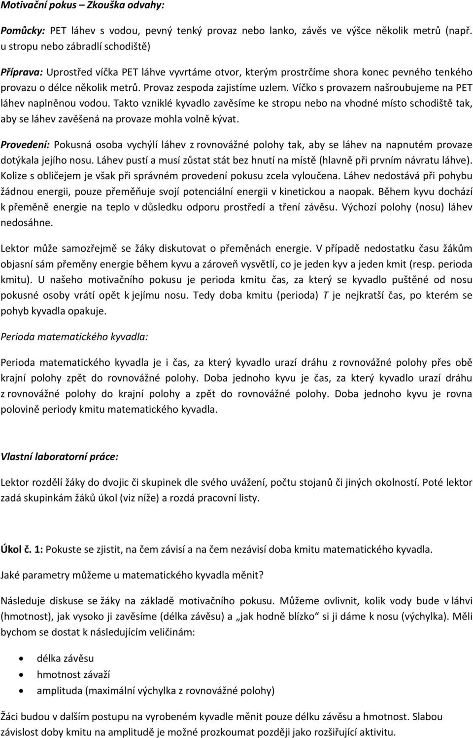 Víčko s provazem našroubujeme na PET láhev naplněnou vodou. Takto vzniklé kyvadlo zavěsíme ke stropu nebo na vhodné místo schodiště tak, aby se láhev zavěšená na provaze mohla volně kývat.