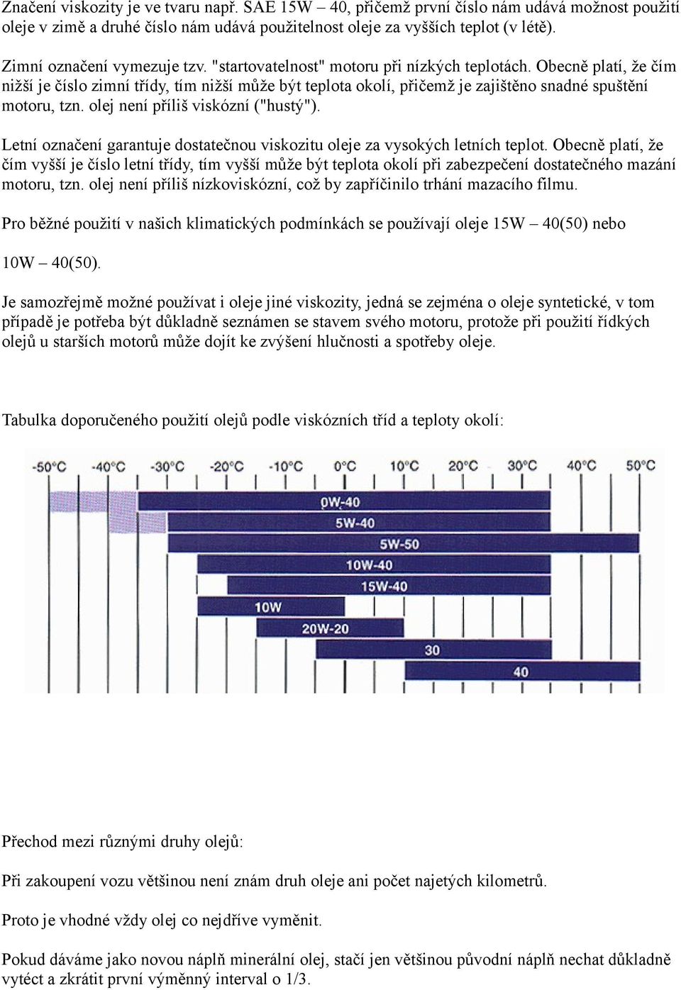 Obecně platí, že čím nižší je číslo zimní třídy, tím nižší může být teplota okolí, přičemž je zajištěno snadné spuštění motoru, tzn. olej není příliš viskózní ("hustý").