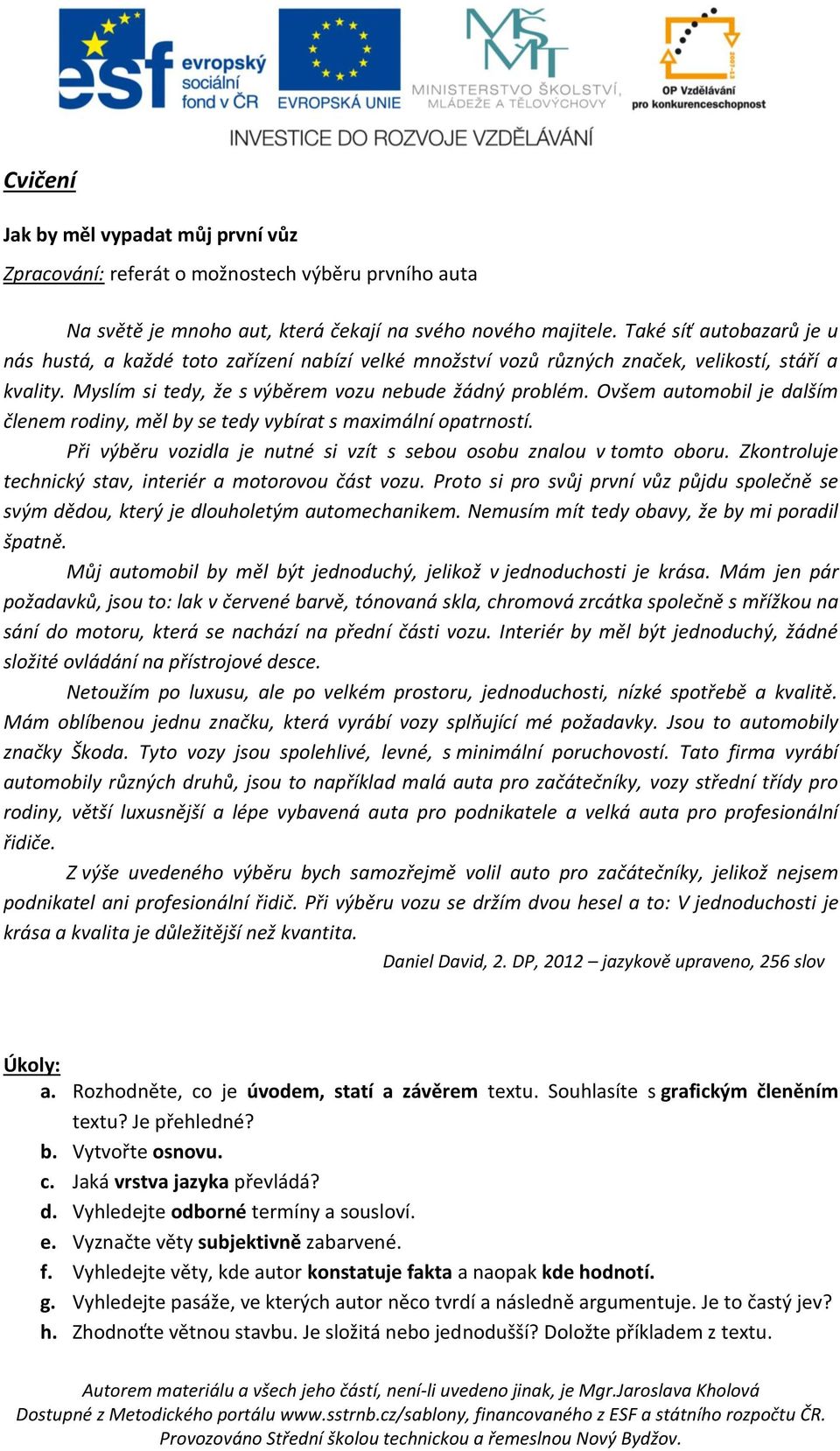 Ovšem automobil je dalším členem rodiny, měl by se tedy vybírat s maximální opatrností. Při výběru vozidla je nutné si vzít s sebou osobu znalou v tomto oboru.