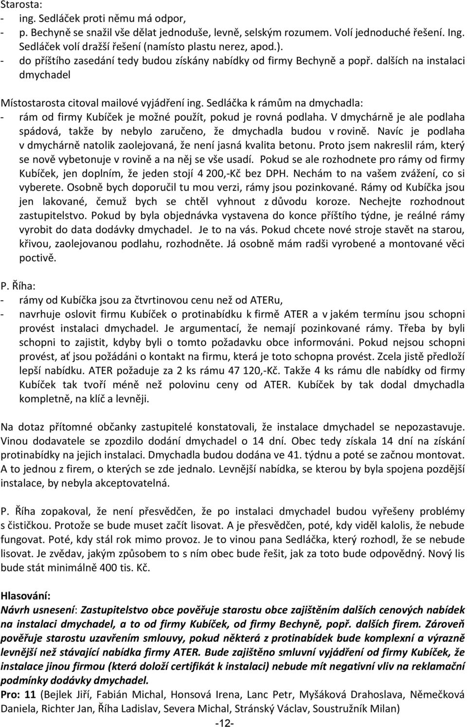 Sedláčka k rámům na dmychadla: - rám od firmy Kubíček je možné použít, pokud je rovná podlaha. V dmychárně je ale podlaha spádová, takže by nebylo zaručeno, že dmychadla budou v rovině.