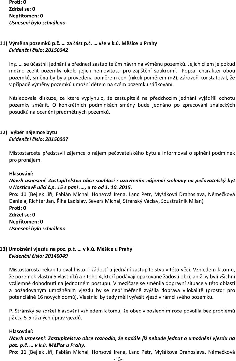 Popsal charakter obou pozemků, směna by byla provedena poměrem cen (nikoli poměrem m2). Zároveň konstatoval, že v případě výměny pozemků umožní dětem na svém pozemku sáňkování.