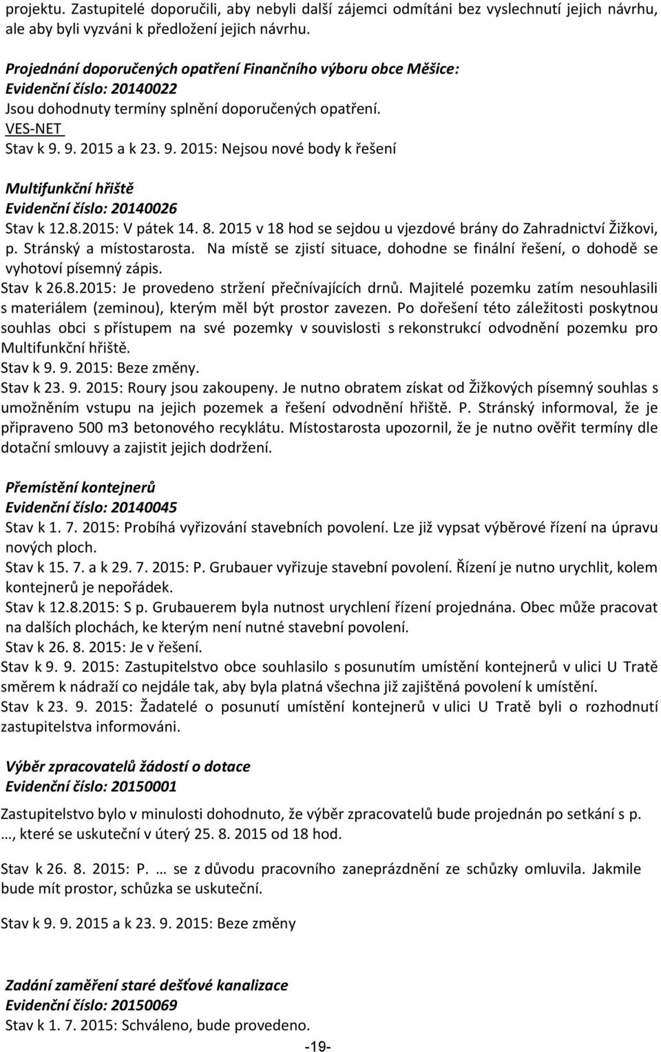 9. 2015 a k 23. 9. 2015: Nejsou nové body k řešení Multifunkční hřiště Evidenční číslo: 20140026 Stav k 12.8.2015: V pátek 14. 8. 2015 v 18 hod se sejdou u vjezdové brány do Zahradnictví Žižkovi, p.