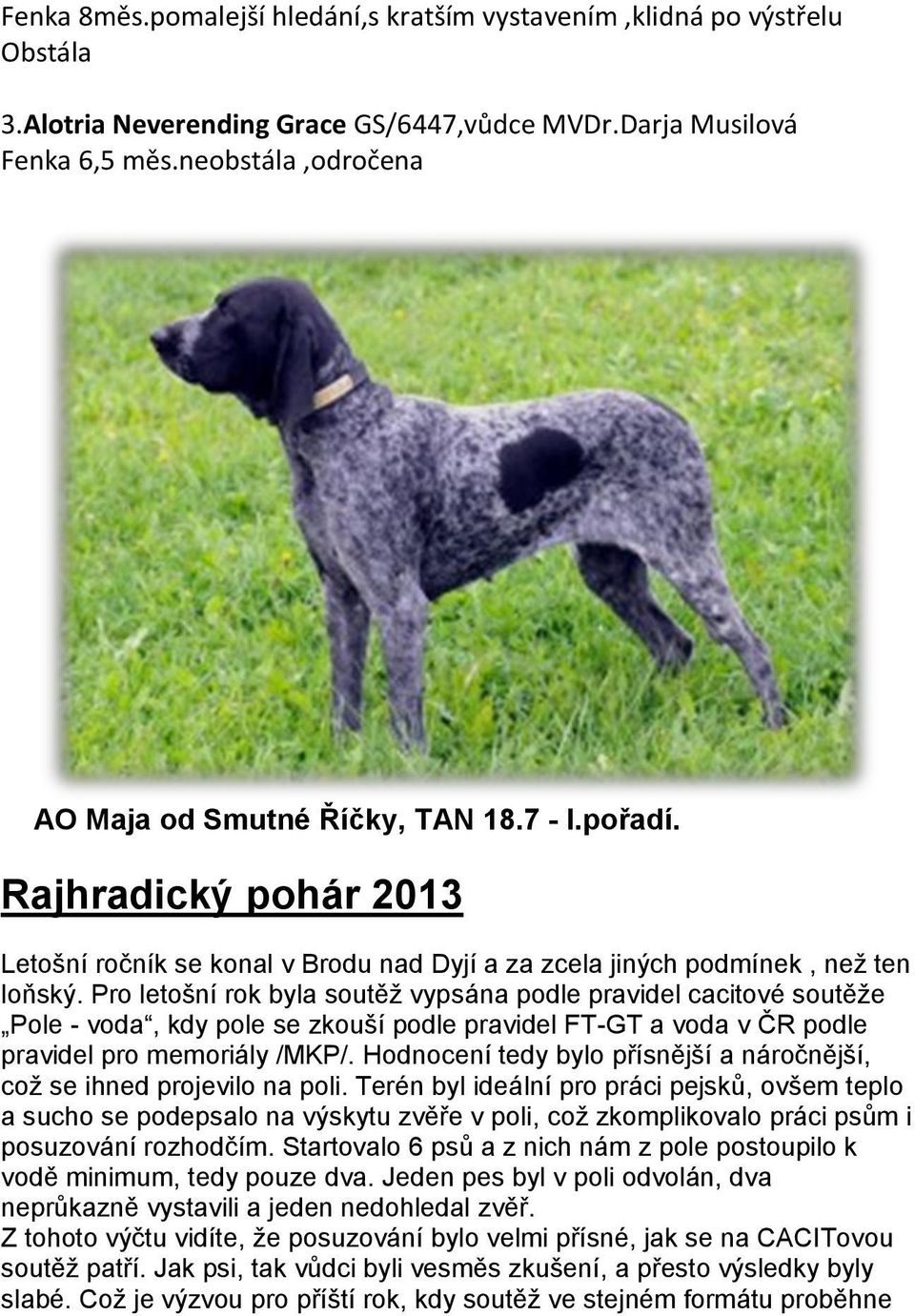 Pro letošní rok byla soutěţ vypsána podle pravidel cacitové soutěţe Pole - voda, kdy pole se zkouší podle pravidel FT-GT a voda v ČR podle pravidel pro memoriály /MKP/.