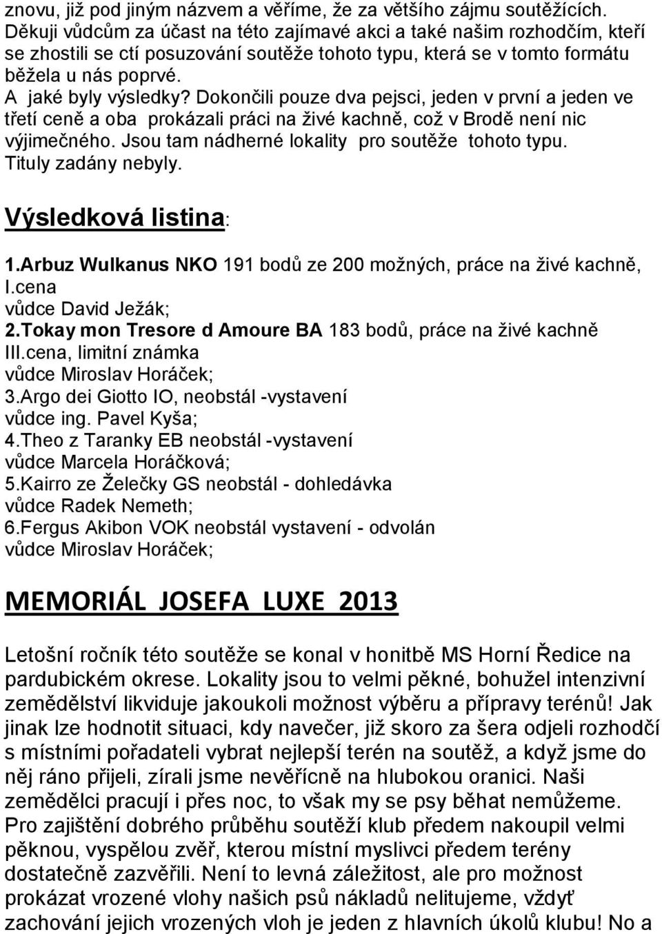 Dokončili pouze dva pejsci, jeden v první a jeden ve třetí ceně a oba prokázali práci na ţivé kachně, coţ v Brodě není nic výjimečného. Jsou tam nádherné lokality pro soutěţe tohoto typu.