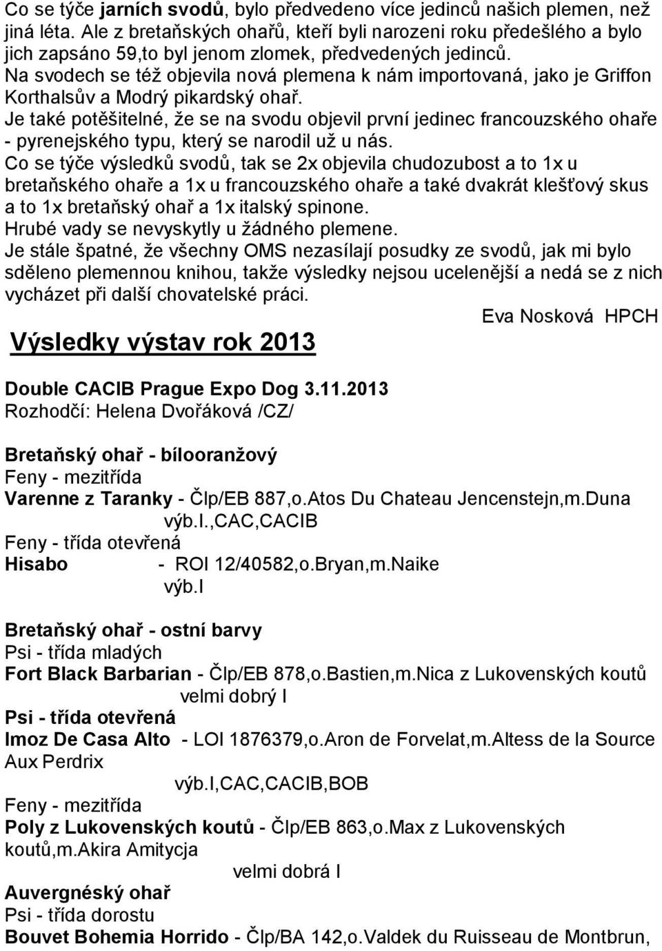 Na svodech se téţ objevila nová plemena k nám importovaná, jako je Griffon Korthalsův a Modrý pikardský ohař.