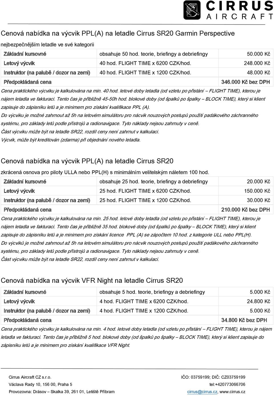 000 Kč bez DPH Cena praktického výcviku je kalkulována na min. 40 hod. letové doby letadla (od vzletu po přistání FLIGHT TIME), kterou je nájem letadla ve fakturaci. Tento čas je přibližně 45-50h hod.