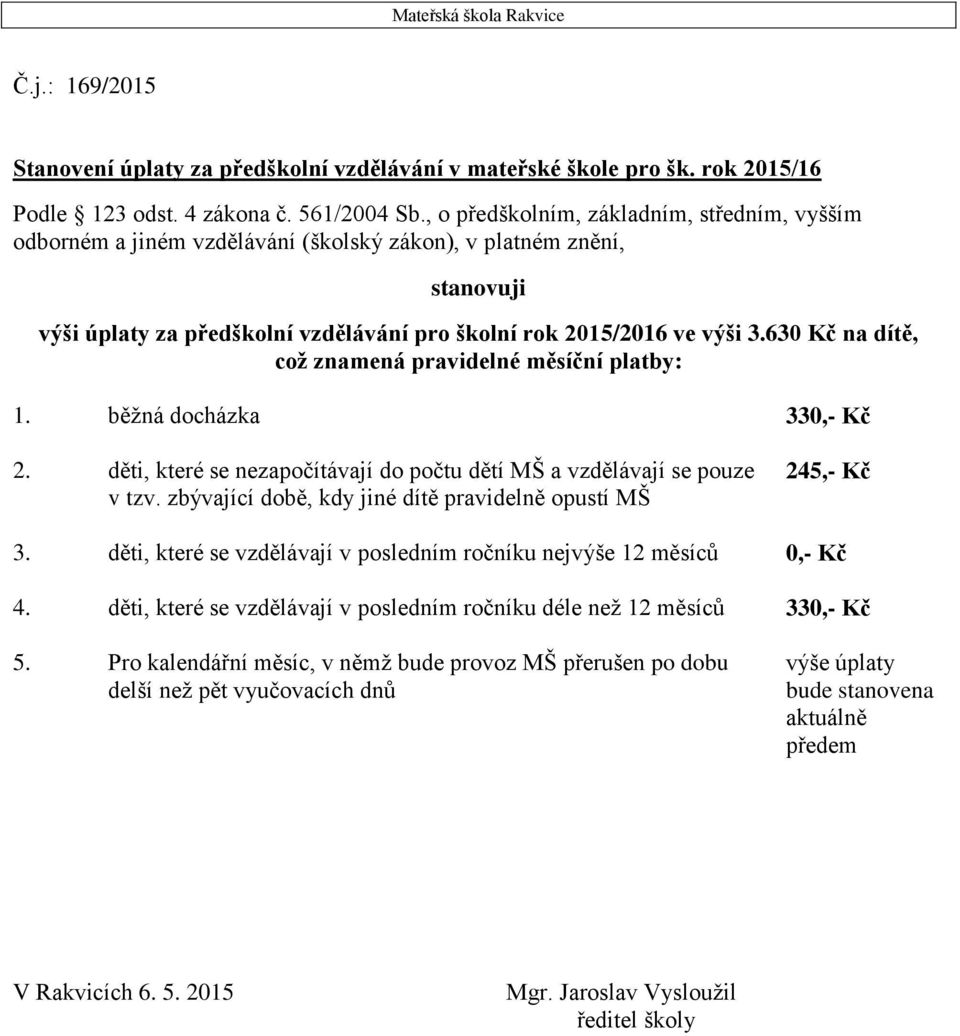 630 Kč na dítě, což znamená pravidelné měsíční platby: 1. běžná docházka 330,- Kč 2. děti, které se nezapočítávají do počtu dětí MŠ a vzdělávají se pouze v tzv.