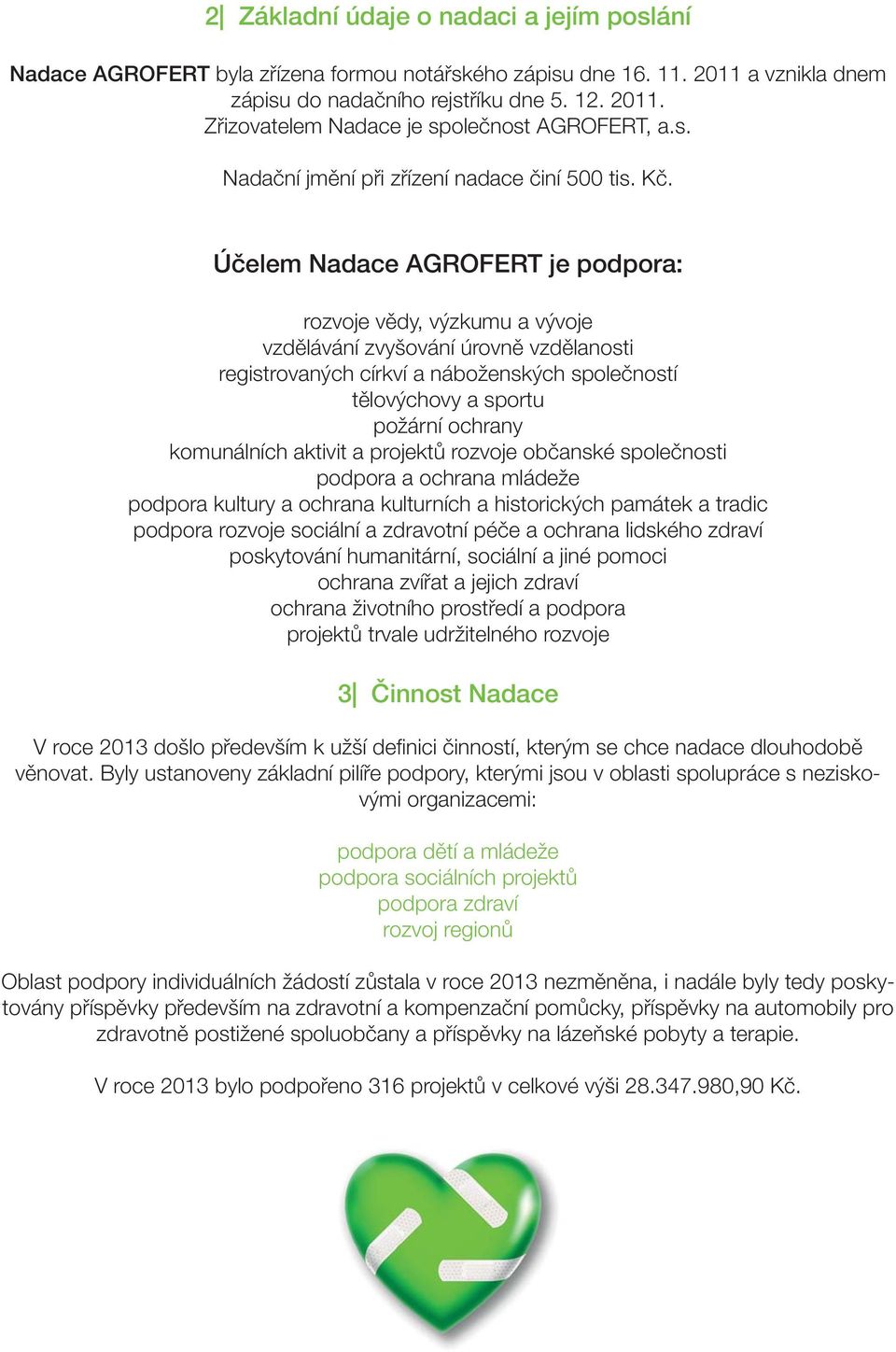 Účelem Nadace AGROFERT je podpora: rozvoje vědy, výzkumu a vývoje vzdělávání zvyšování úrovně vzdělanosti registrovaných církví a náboženských společností tělovýchovy a sportu požární ochrany
