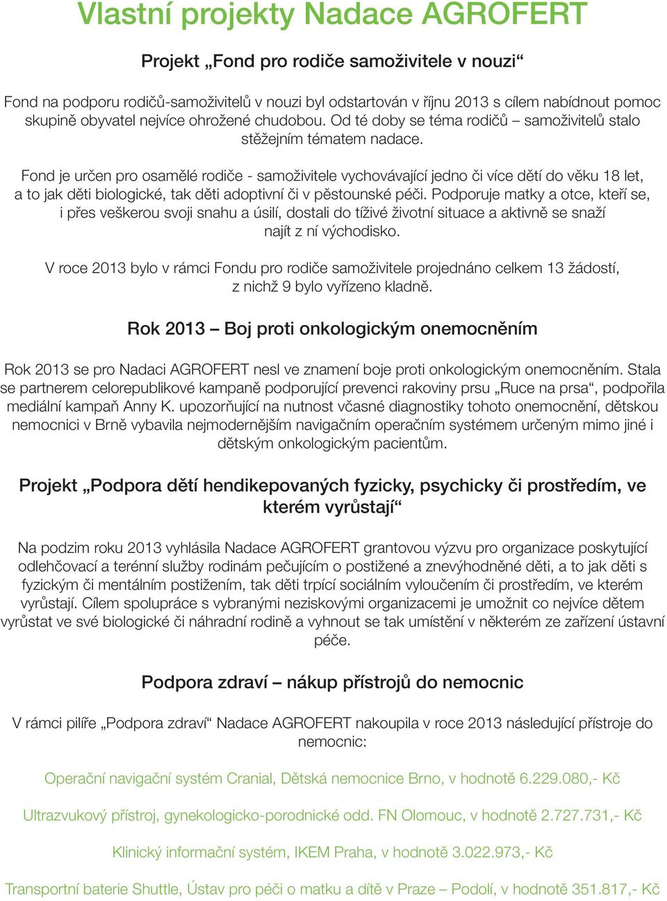 Fond je určen pro osamělé rodiče - samoživitele vychovávající jedno či více dětí do věku 18 let, a to jak děti biologické, tak děti adoptivní či v pěstounské péči.