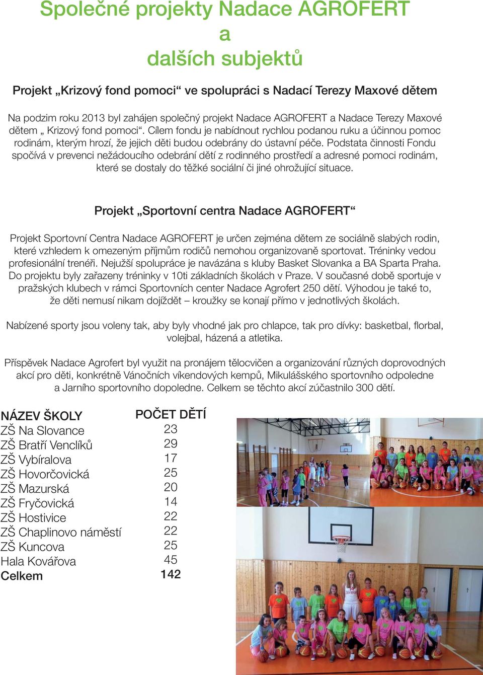 Podstata činnosti Fondu spočívá v prevenci nežádoucího odebrání dětí z rodinného prostředí a adresné pomoci rodinám, které se dostaly do těžké sociální či jiné ohrožující situace.
