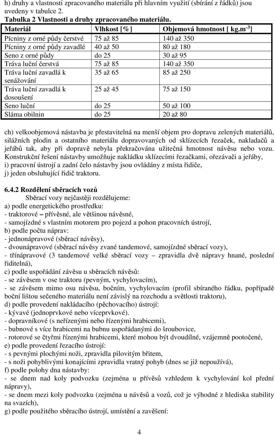 35 až 65 85 až 250 senážování Tráva luční zavadlá k 25 až 45 75 až 150 dosoušení Seno luční do 25 50 až 100 Sláma obilnin do 25 20 až 80 ch) velkoobjemová nástavba je přestavitelná na menší objem pro