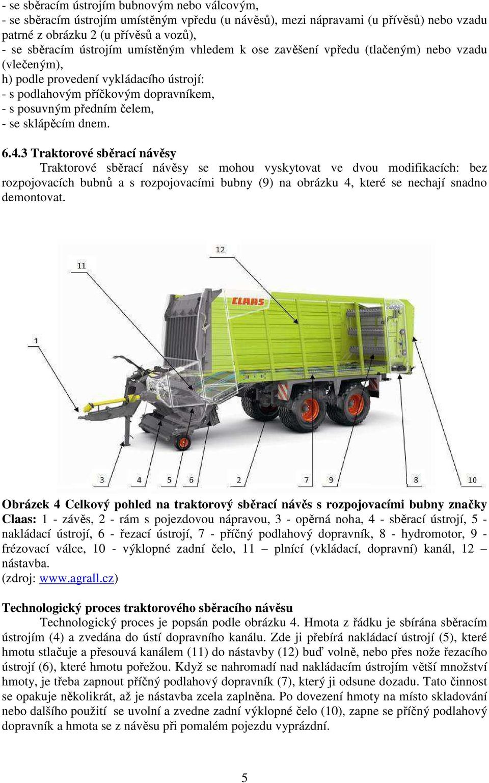 643 Traktorové sběrací návěsy Traktorové sběrací návěsy se mohou vyskytovat ve dvou modifikacích: bez rozpojovacích bubnů a s rozpojovacími bubny (9) na obrázku 4, které se nechají snadno demontovat