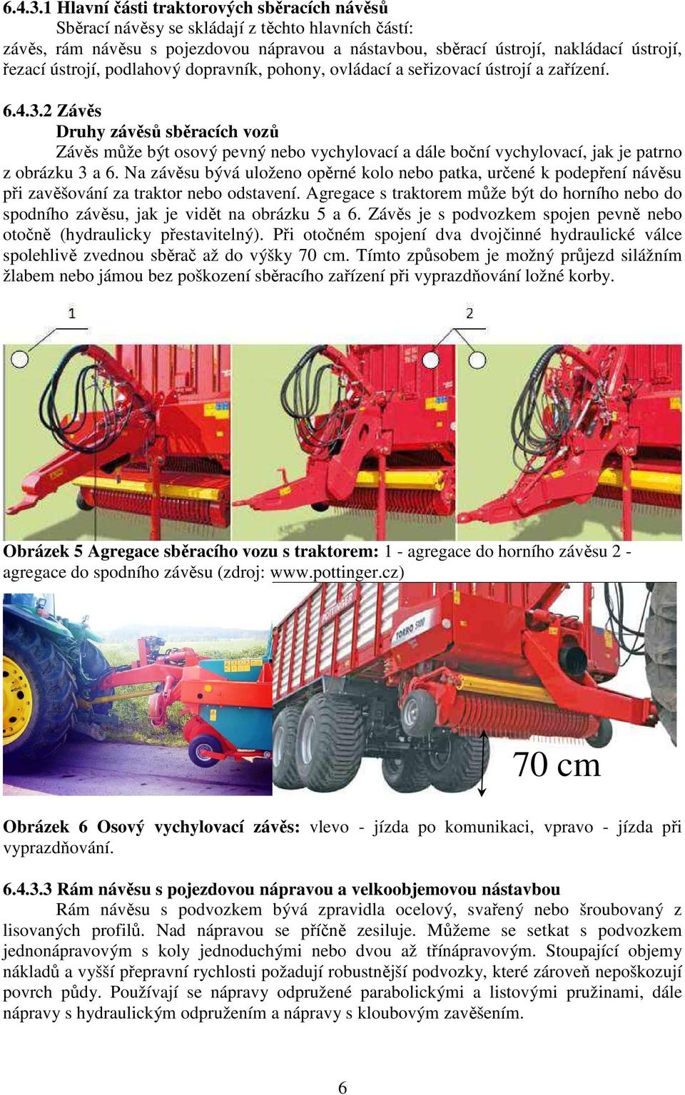 patrno z obrázku 3 a 6 Na závěsu bývá uloženo opěrné kolo nebo patka, určené k podepření návěsu při zavěšování za traktor nebo odstavení Agregace s traktorem může být do horního nebo do spodního