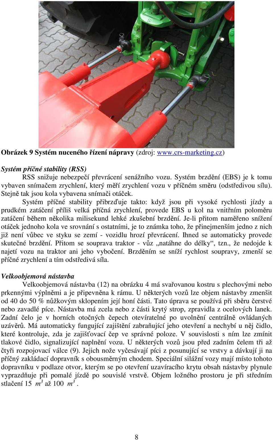 prudkém zatáčení příliš velká příčná zrychlení, provede EBS u kol na vnitřním poloměru zatáčení během několika milisekund lehké zkušební brzdění Je-li přitom naměřeno snížení otáček jednoho kola ve