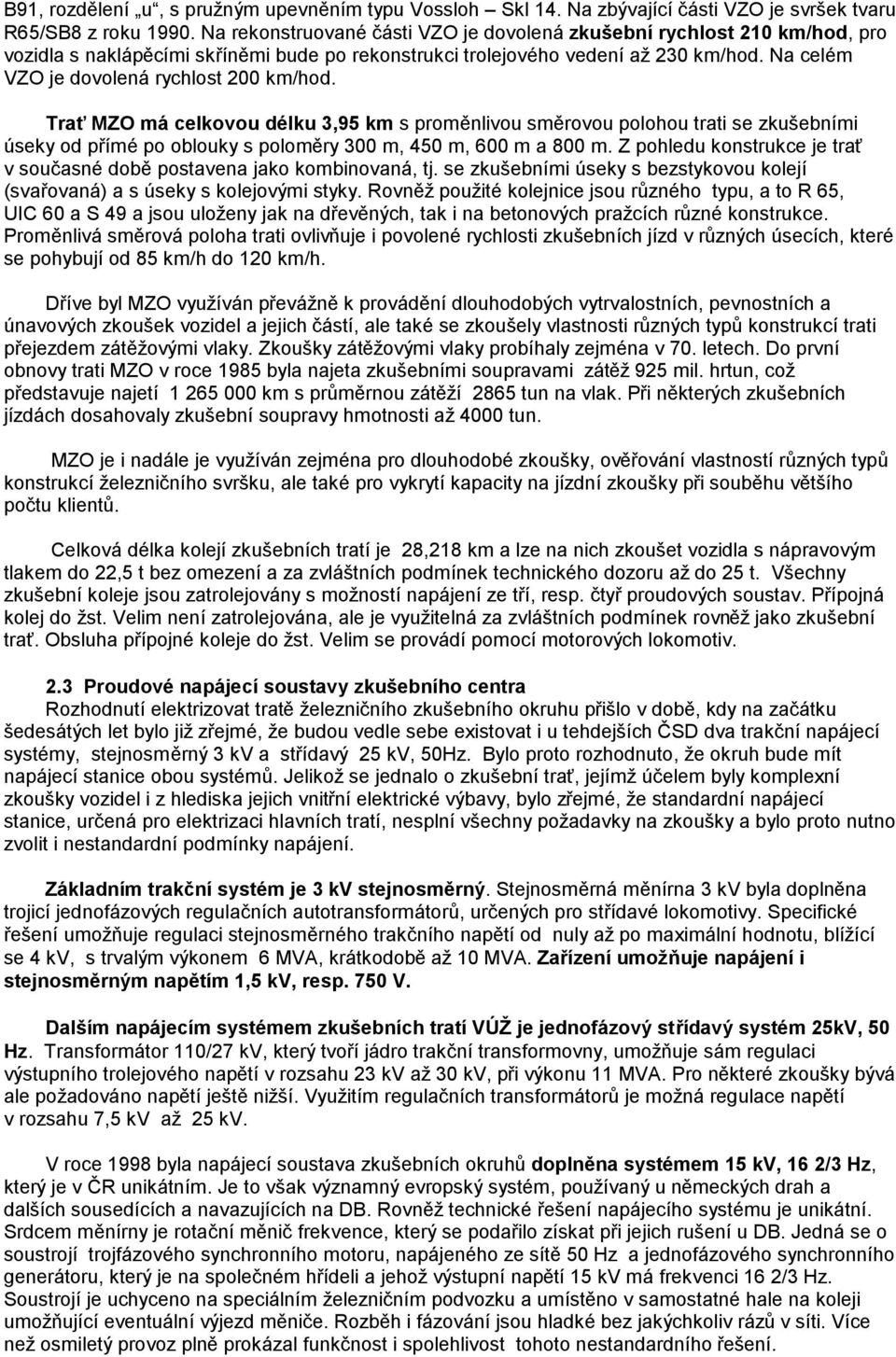 Na celém VZO je dovolená rychlost 200 km/hod. Trať MZO má celkovou délku 3,95 km s proměnlivou směrovou polohou trati se zkušebními úseky od přímé po oblouky s poloměry 300 m, 450 m, 600 m a 800 m.