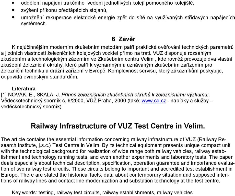 VUZ disponuje rozsáhlým zkušebním a technologickým zázemím ve Zkušebním centru Velim, kde rovněž provozuje dva vlastní zkušební železniční okruhy, které patří k významným a uznávaným zkušebním