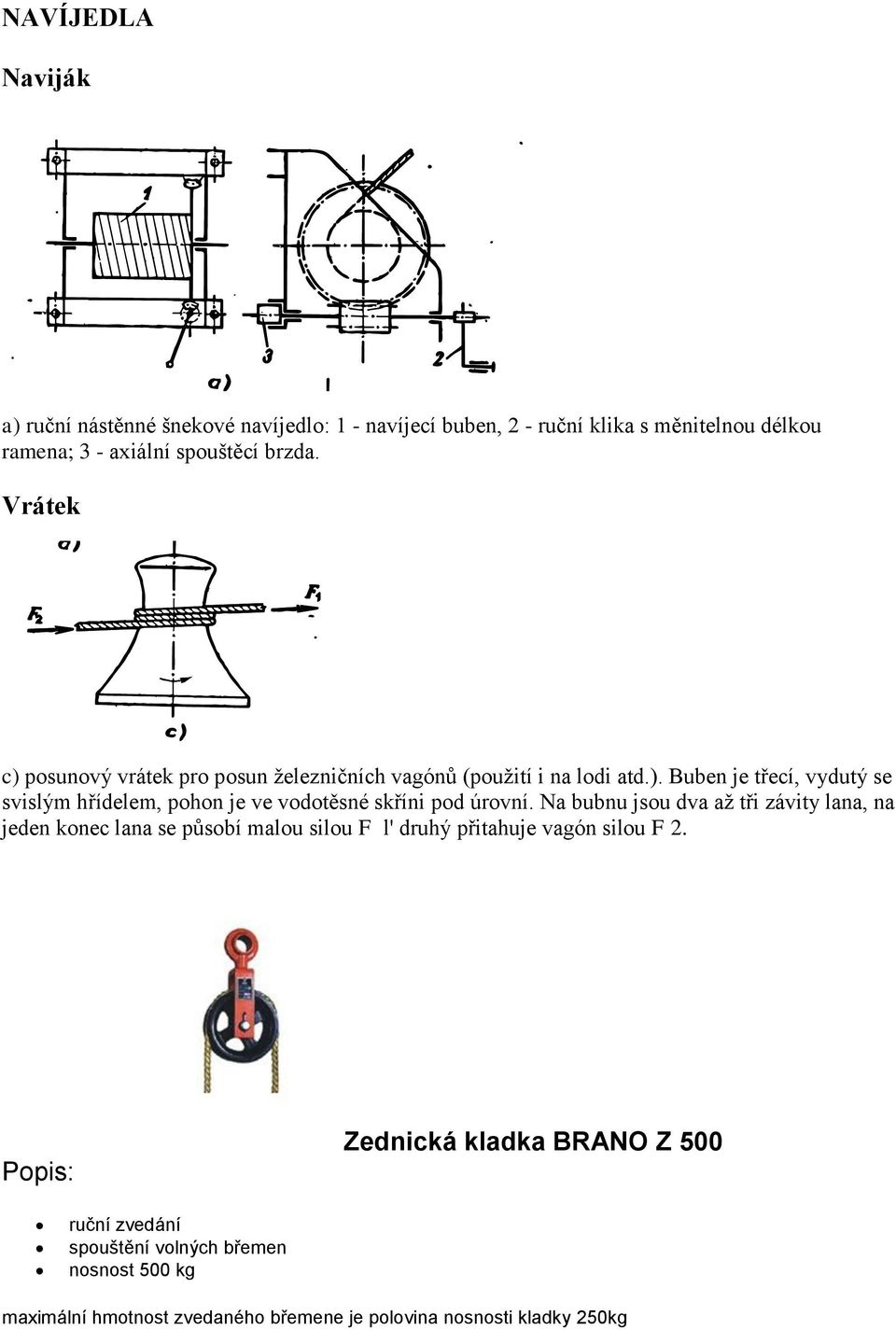 Na bubnu jsou dva až tři závity lana, na jeden konec lana se působí malou silou F l' druhý přitahuje vagón silou F 2.