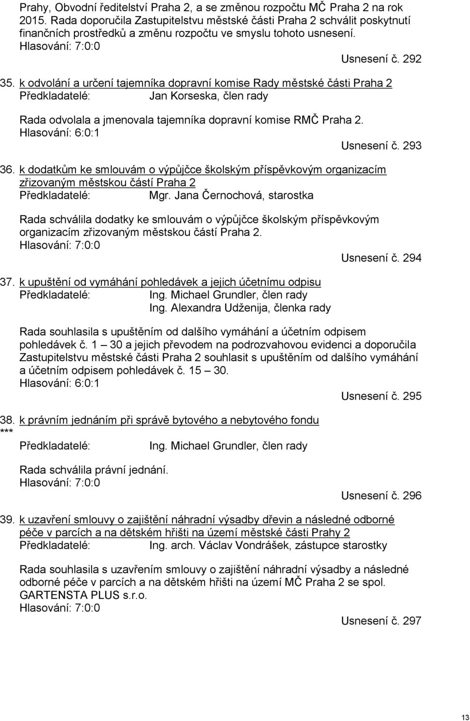 k odvolání a určení tajemníka dopravní komise Rady městské části Praha 2 Předkladatelé: Jan Korseska, člen rady Rada odvolala a jmenovala tajemníka dopravní komise RMČ Praha 2.