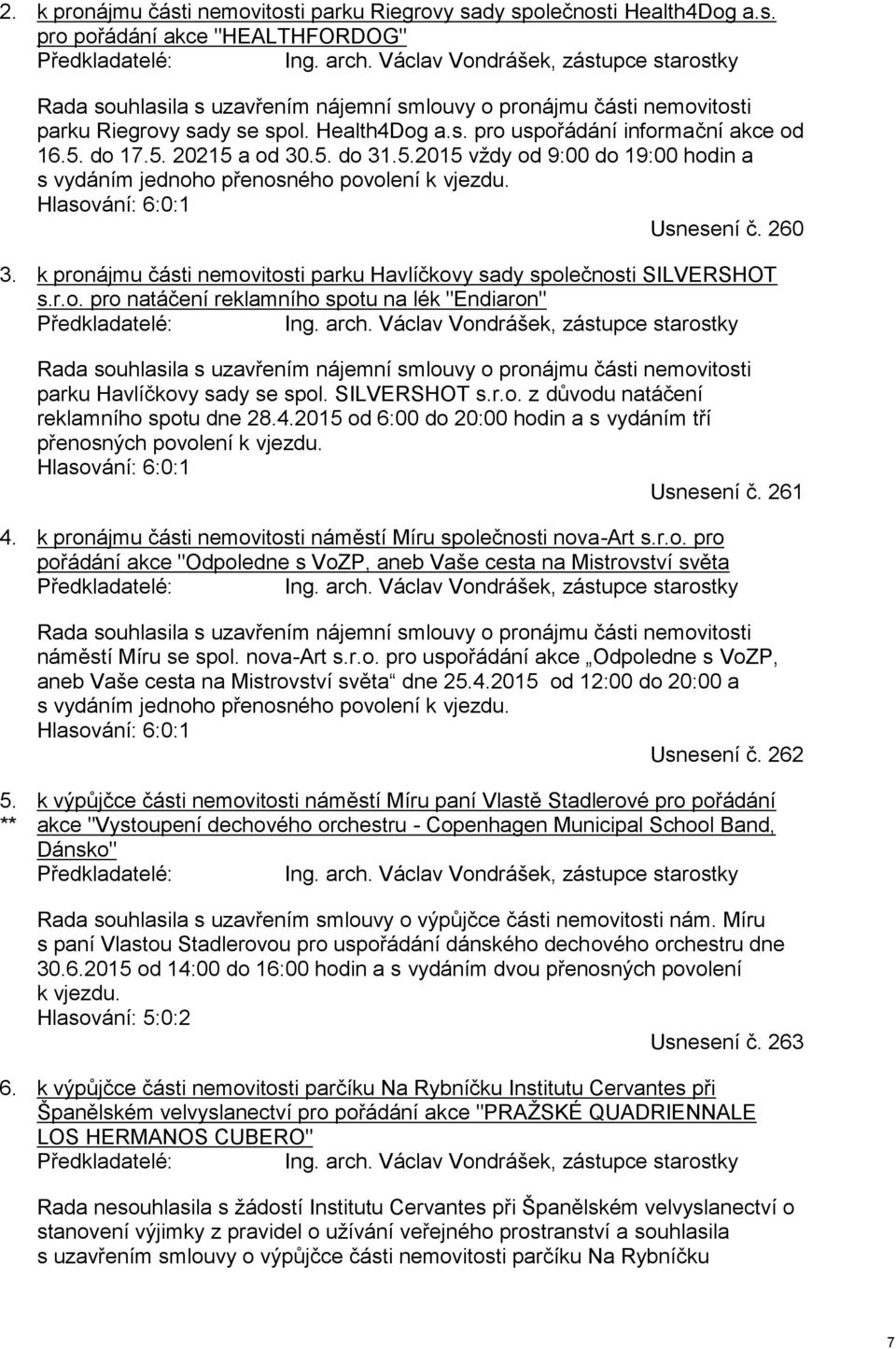 do 17.5. 20215 a od 30.5. do 31.5.2015 vždy od 9:00 do 19:00 hodin a s vydáním jednoho přenosného povolení k vjezdu. Hlasování: 6:0:1 Usnesení č. 260 3.