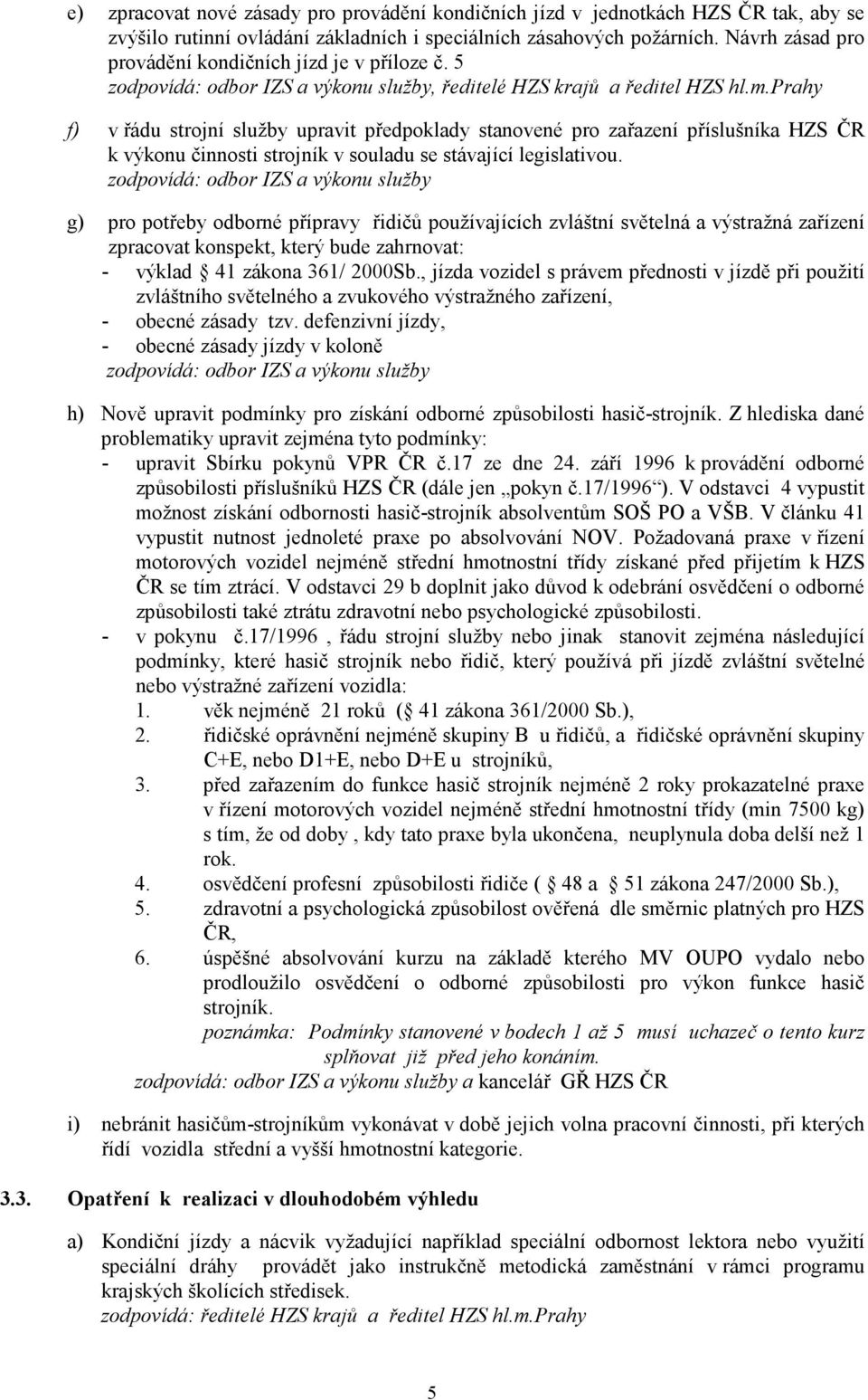 prahy f) v řádu strojní služby upravit předpoklady stanovené pro zařazení příslušníka HZS ČR k výkonu činnosti strojník v souladu se stávající legislativou.