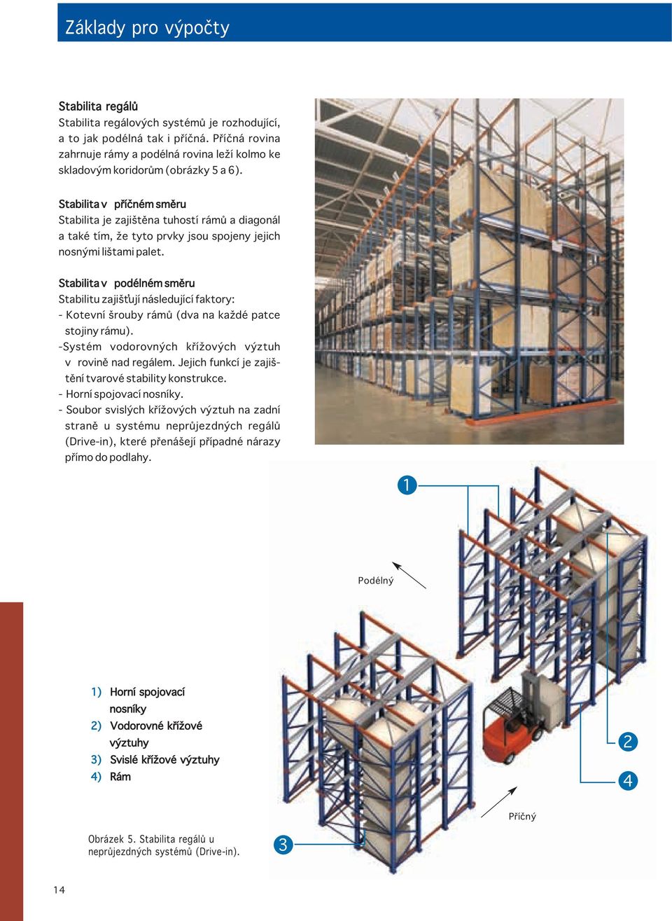 Stabilita v příčném směru Stabilita je zajištěna tuhostí rámů a diagonál a také tím, že tyto prvky jsou spojeny jejich nosnými lištami palet.